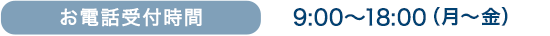お電話受付時間　9:00〜18:00（月〜金）