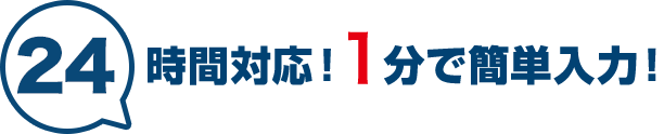 24時間対応！1分で簡単入力！